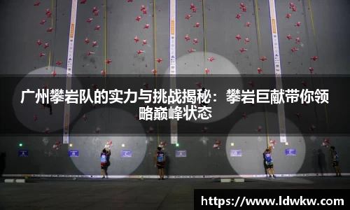 广州攀岩队的实力与挑战揭秘：攀岩巨献带你领略巅峰状态