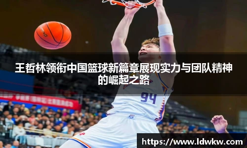 王哲林领衔中国篮球新篇章展现实力与团队精神的崛起之路