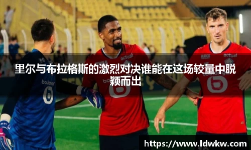 里尔与布拉格斯的激烈对决谁能在这场较量中脱颖而出